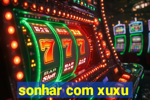 sonhar com xuxu